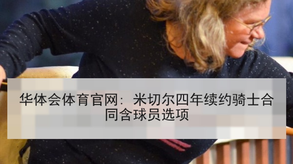 华体会体育官网: 米切尔四年续约骑士合同含球员选项