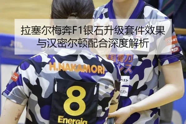 拉塞尔梅奔F1银石升级套件效果与汉密尔顿配合深度解析