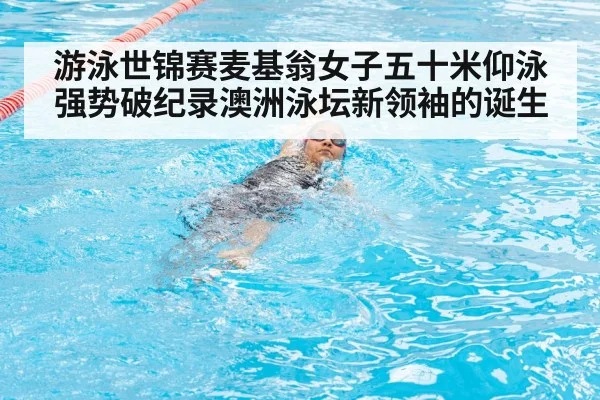 游泳世锦赛麦基翁女子五十米仰泳强势破纪录澳洲泳坛新领袖的诞生